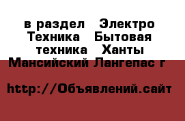 в раздел : Электро-Техника » Бытовая техника . Ханты-Мансийский,Лангепас г.